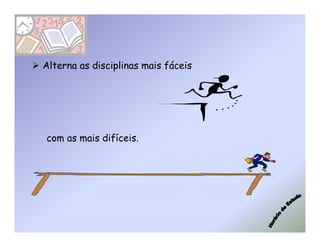 Alterna as disciplinas mais fáceis




com as mais difíceis.
 
