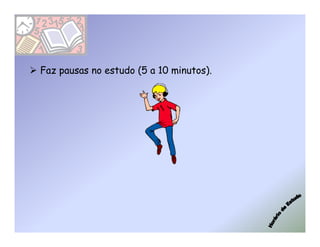 Faz pausas no estudo (5 a 10 minutos).
 
