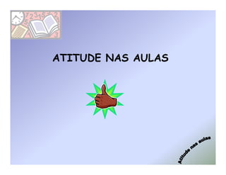 ATITUDE NAS AULAS
 