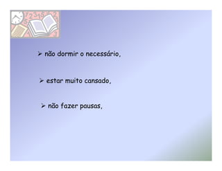 não dormir o necessário,



estar muito cansado,


 não fazer pausas,
 