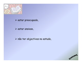 estar preocupado,


estar ansioso,



não ter objectivos no estudo,
 