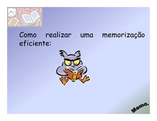 Como realizar   uma   memorização
eficiente:
 