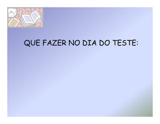 QUE FAZER NO DIA DO TESTE:
 