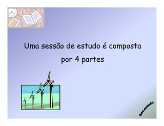 Uma sessão de estudo é composta
         por 4 partes
 