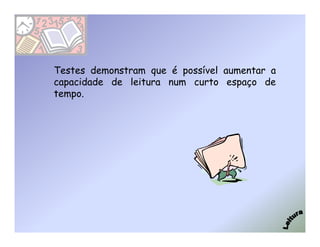 Testes demonstram que é possível aumentar a
capacidade de leitura num curto espaço de
tempo.
 