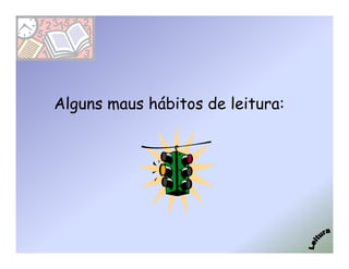 Alguns maus hábitos de leitura:
 