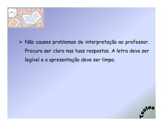 Não causes problemas de interpretação ao professor.
Procura ser claro nas tuas respostas. A letra deve ser
legível e a apresentação deve ser limpa.
 