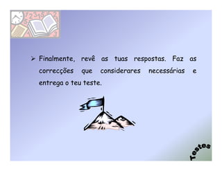 Finalmente, revê as tuas respostas. Faz as
correcções   que   considerares   necessárias   e
entrega o teu teste.
 