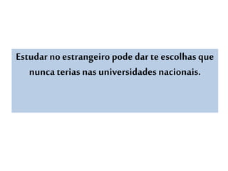 Estudar no estrangeiro pode dar teescolhas que
nunca terias nas universidades nacionais.
 