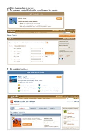 Você terá duas opções de cursos:
1 – Os cursos de vocabulário inicial e exercícios escritos e orais:




2 – Os cursos com vídeos:
 