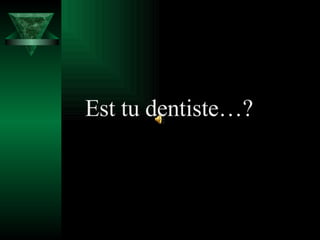 Est tu dentiste…? 