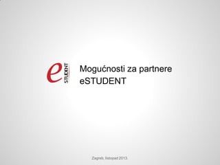 Mogućnosti za partnere
eSTUDENT

Zagreb, listopad 2013.

 
