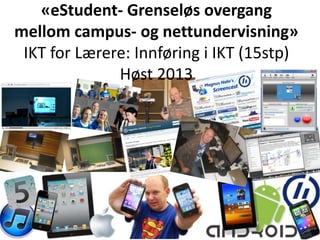 «eStudent- Grenseløs overgang
mellom campus- og nettundervisning»
IKT for Lærere: Innføring i IKT (15stp)
Høst 2013
 