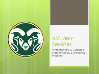 eStudent
Services
What they are & Colorado
State University’s OnlinePlus
Program
 