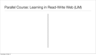 Parallel Course: Learning in Read-Write Web (LiM)




Donnerstag, 22. März 12
 