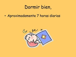 Dormir bien,
• Aproximadamente 7 horas diarias
 
