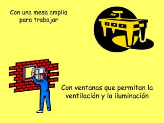 Con una mesa amplia
para trabajar
Con ventanas que permitan la
ventilación y la iluminación
 