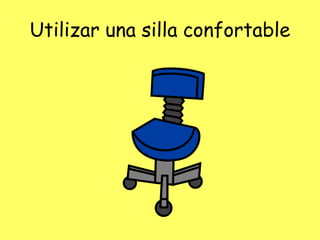 Utilizar una silla confortable
 