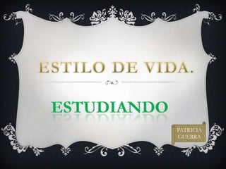 ESTILO DE VIDA. ESTUDIANDO PATRICIA GUERRA 