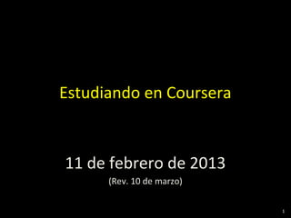 Estudiando en Coursera


11 de febrero de 2013
      (Rev. 10 de marzo)

                           1
 