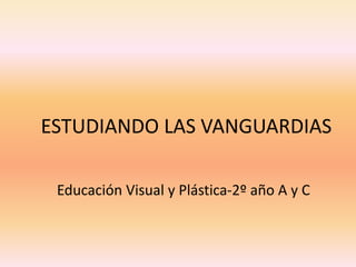 ESTUDIANDO LAS VANGUARDIAS
Educación Visual y Plástica-2º año A y C
 