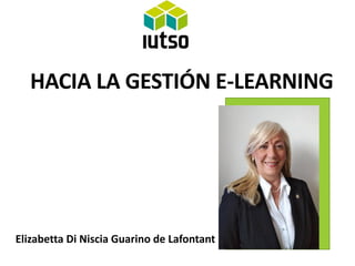 HACIA LA GESTIÓN E-LEARNING
Elizabetta Di Niscia Guarino de Lafontant
 