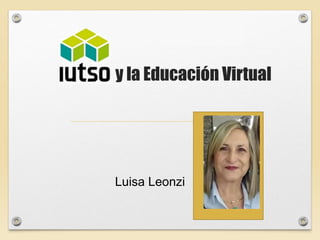 y la Educación Virtual
y la Educación Virtual
Luisa Leonzi
 