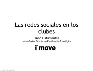 Las redes sociales en los
                                     clubes
                                           Caso Estudiantes
                                Javier Godoy. Director de Planiﬁcación Estratégica




miércoles 21 de julio de 2010
 