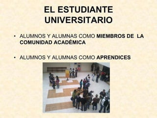 EL ESTUDIANTE UNIVERSITARIO<br />ALUMNOS Y ALUMNAS COMO MIEMBROS DE  LA COMUNIDAD ACADÉMICA<br />ALUMNOS Y ALUMNAS COMO AP...
