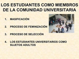 LOS ESTUDIANTES COMO MIEMBROS DE LA COMUNIDAD UNIVERSITARIA<br />MASIFICACIÓN<br />PROCESO DE FEMINIZACIÓN<br />PROCESO DE...