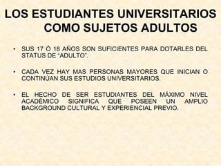 LOS ESTUDIANTES UNIVERSITARIOS COMO SUJETOS ADULTOS<br />SUS 17 Ó 18 AÑOS SON SUFICIENTES PARA DOTARLES DEL STATUS DE “ADU...