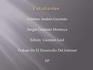 Estudiantes  Cristian Andrés Guzmán  Sergio Guzmán Montoya  Edwin  Guzmán Leal   Trabajo De El Desarrollo Del Internet   10ª  