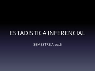 ESTADISTICA INFERENCIAL
SEMESTRE A 2016
 