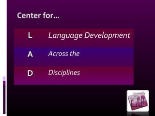 Center for…
LL Language Development
AA Across the
DD Disciplines
 