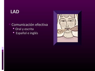 LAD
•Comunicación efectiva
 Oral y escrita
 Español e inglés
 