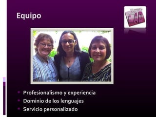 Equipo
• Profesionalismo y experiencia
• Dominio de los lenguajes
• Servicio personalizado
 
