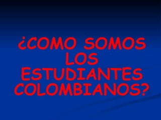 ¿COMO SOMOS LOS ESTUDIANTES COLOMBIANOS? 