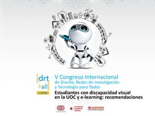 V Congreso Internacional

de Diseño, Redes de investigación
y Tecnología para Todos

Estudiantes con discapacidad visual
en la UOC y e-learning: recomendaciones

 