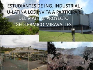 ESTUDIANTES DE ING. INDUSTRIAL
U-LATINA LOS INVITA A PARTICIPAR
     DEL VIAJE AL PROYECTO
    GEOTERMICO MIRAVALLES
 