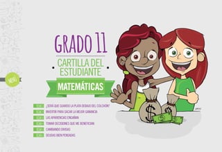 ¿SERÁ QUE GUARDO LA PLATA DEBAJO DEL COLCHÓN?
INVERTIR PARA SACAR LA MEJOR GANANCIA
LAS APARIENCIAS ENGAÑAN
TOMAR DECISIONES QUE ME BENEFICIAN
CAMBIANDO DIVISAS
DEUDAS BIEN PENSADAS
FICHA1-
FICHA2-
FICHA3-
FICHA4-
FICHA5-
FICHA6-
grado11
CARTILLADEL
ESTUDIANTE
MATEMÁTICAS
 