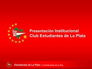 Presentación Institucional
                Club Estudiantes de La Plata




Estudiantes de La Plata - La Familia detrás de un Club
 