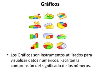 Gráficos Los Gráficos son instrumentos utilizados para visualizar datos numéricos. Facilitan la comprensión del significado de los números. 