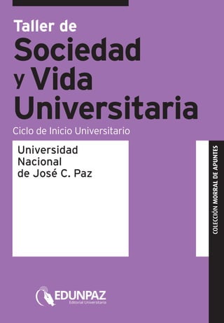 Universidad
Nacional
de José C. Paz
COLECCIÓNMORRALDEAPUNTES
Taller de
Sociedad
Vida
UniversitariaCiclo de Inicio Universitario
y
 