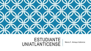 ESTUDIANTE
UNIATLANTICENSE
Maria F. Amaya Valencia
 