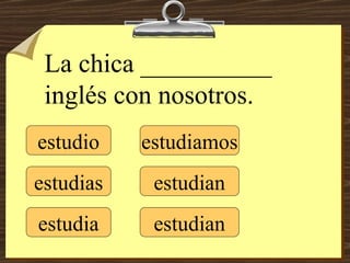estudio estudias estudia estudiamos estudian estudian La chica __________ inglés con nosotros. 