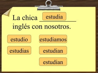 estudio estudias estudia estudiamos estudian estudian La chica __________ inglés con nosotros. 