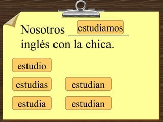 estudio estudias estudia estudiamos estudian estudian Nosotros __________ inglés con la chica. 