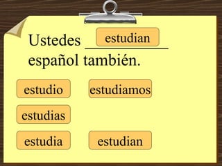estudio estudias estudia estudiamos estudian estudian Ustedes __________ español también. 