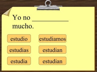 estudio estudias estudia estudiamos estudian estudian Yo no __________ mucho. 