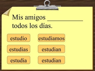estudio estudias estudia estudiamos estudian estudian Mis amigos __________ todos los días. 